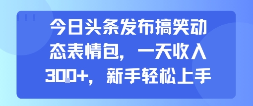 今日头条发布搞笑动态表情包，一天收入3张+，新手轻松上手-网创百晓生