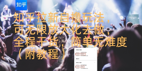 知乎拉新自撸玩法，可无限放大化去做，全程干货，简单无难度(附教程)-网创百晓生