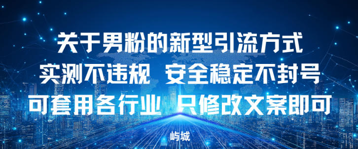 关于男粉的新型引流方式实测不违规，安全稳定不封号可套用各行业，只修改文案即可-网创百晓生
