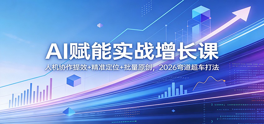 AI赋能实战增长课：人机协作提效+精准定位+批量原创，2026弯道超车打法-网创百晓生