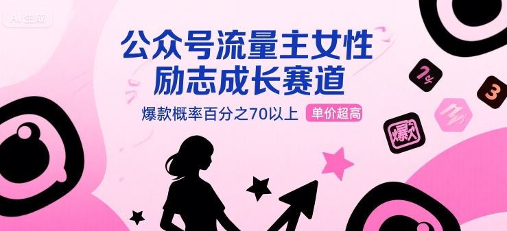 公众号流量主女性励志成长赛道，爆款概率百分之70以上，单价超高-网创百晓生
