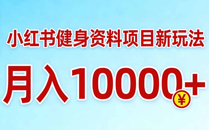小红书健身资料项目最新玩法，月入10000＋，收益潜力可以无限放大-网创百晓生