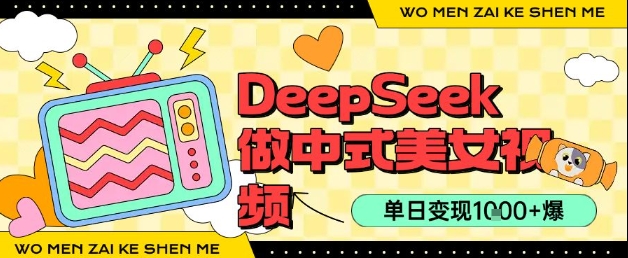 用DeepSeek制作中式美女视频，单日变现1k+，高质量作品引爆流量-网创百晓生