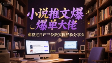 小说推文爆单大佬稳定日产三位数实操经验分享会-网创百晓生