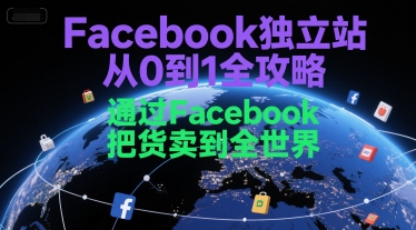 Facebook独立站从0到1全攻略，通过FacebboK把货卖到全世界-网创百晓生