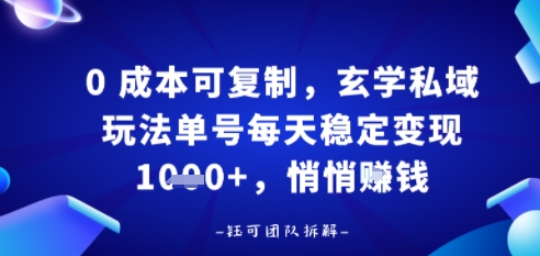 0成本可复制，玄学私域玩法单号每天稳定变现1k+，悄悄做-网创百晓生