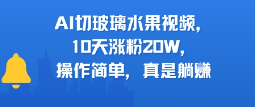 AI切玻璃水果视频，10天涨粉20W，操作简单，真是躺挣-网创百晓生