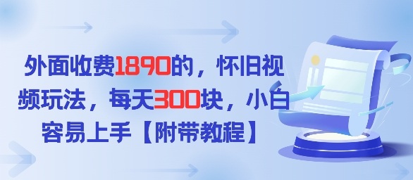 外面收费1980的，怀旧视频玩法，每天3张，小白容易上手【附带教程】-网创百晓生