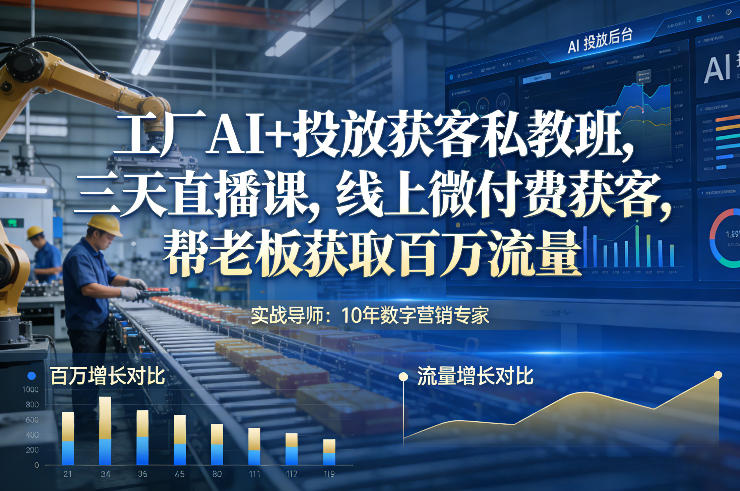 工厂AI+投放获客私教班，三天直播课，线上微付费获客，帮老板获取百万流量-网创百晓生