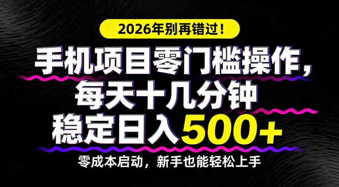 2026年别再错过！手机项目零门槛操作，每天十几分钟稳定日入500+-网创百晓生