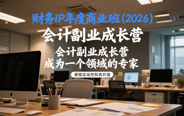 财务IP年度商业班(2026)，会计副业成长营，成为一个领域的专家-网创百晓生