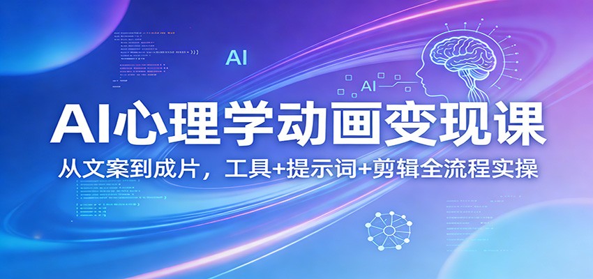 AI心理学动画变现课：从文案到成片，工具+提示词+剪辑全流程实操-网创百晓生