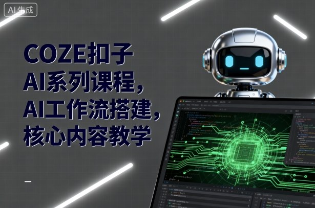 COZE扣子AI系列课程，AI工作流搭建，核心内容教学-网创百晓生