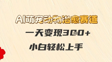 AI萌宠动物治愈赛道，一天变现3张+，小白轻松上手-网创百晓生