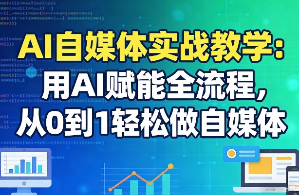 AI自媒体实战教学：用AI赋能全流程，从0到1轻松做自媒体-网创百晓生