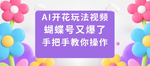 AI开花玩法视频，蝴蝶号又爆了，手把手教你操作-网创百晓生