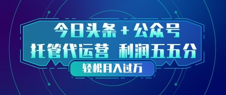 今日头条+公众号双重代运营模式，每天花费十分钟发布，单日稳定变现3张+【揭秘】-网创百晓生