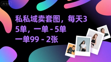 私域卖套图，每天3—5单，一单99-2张-网创百晓生