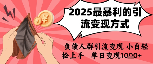 2025年最暴利的引流变现方式，负债人群引流变现，小白轻松上手，日入1k-网创百晓生