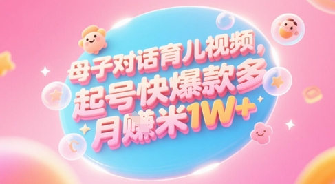 AI生成母子对话育儿类视频，起号快爆款多，小白宝妈轻松学，多渠道变现，月入1W+-网创百晓生