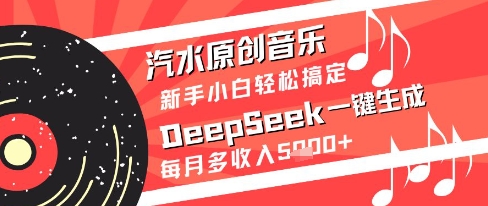 汽水原创音乐DeepSeek一键生成新手小白轻松搞定每月多收入5k+【揭秘】-网创百晓生