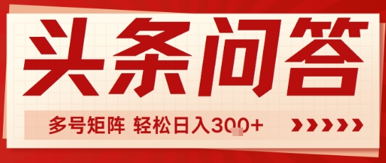 头条问答，操作简单，多号矩阵轻松日入3张-网创百晓生
