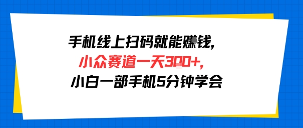 手机线上扫码就能挣钱，小众赛道一天3张+，小白一部手机5分钟学会-网创百晓生