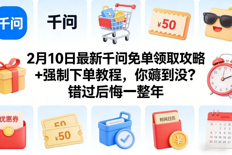 2月10日最新千问免单领取攻略+强制下单教程，你薅到没？错过后悔一整年-网创百晓生