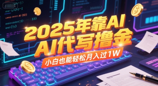 2025年靠AI代写撸金，小白也能轻松月入过1W-网创百晓生