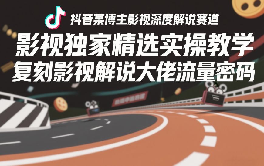 抖音某博主影视深度解说赛道，影视独家精选实操教学，复刻影视解说大佬流量密码-网创百晓生