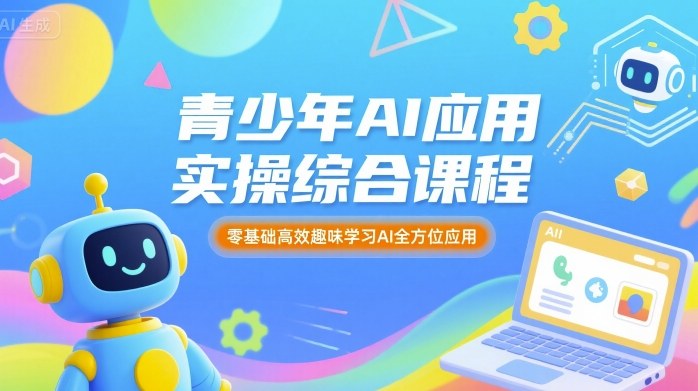 青少年AI应用实操综合课程，零基础高效趣味学习AI全方位应用-网创百晓生