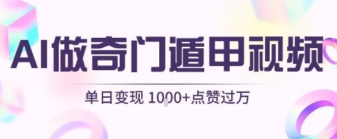 用AI制作奇门遁甲视频，单日变现1k+，条条点赞过万-网创百晓生
