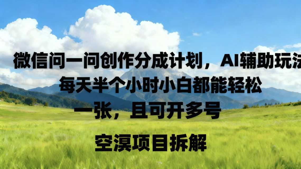 微信问一问创作者分成计划,AI辅助玩法,每天半小时小白都能轻松到手一张,且可开多号-网创百晓生