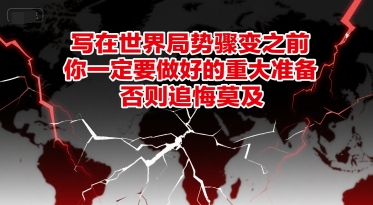 付费文章：写在世界局势骤变之前，你一定要做好的重大准备，否则追悔莫及-网创百晓生