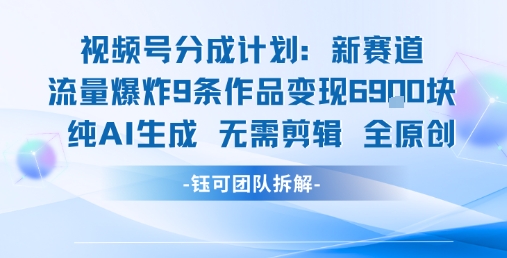 视频号新玩法 9条作品变现6.9k 纯AI生成无需剪辑全原创-网创百晓生