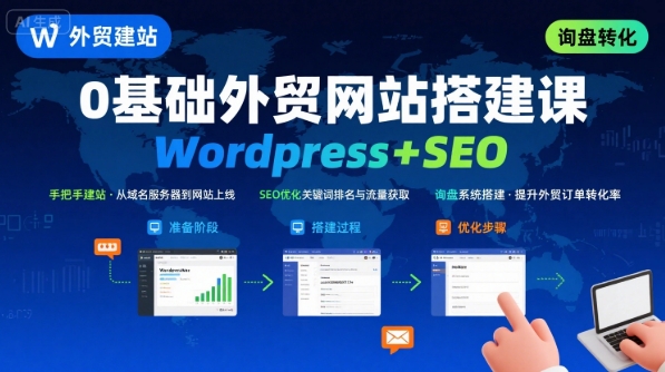 WordPress外贸建站+SEO优化课程，手把手教你从0到1搭建可获得询盘的外贸网站-网创百晓生