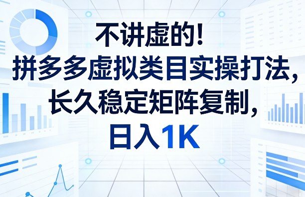 不讲虚的！拼多多虚拟类目实操打法，长久稳定矩阵复制，日入1K【揭秘】-网创百晓生