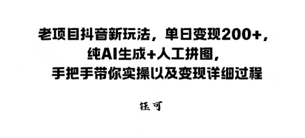 老项目抖音新玩法，单日变现2张，纯AI生成+人工拼图，手把手带你实操以及变现详细过程-网创百晓生