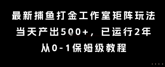 最新捕鱼打金工作室矩阵玩法，当天产出5张+，已运行2年，从0-1保姆级教程【揭秘】-网创百晓生