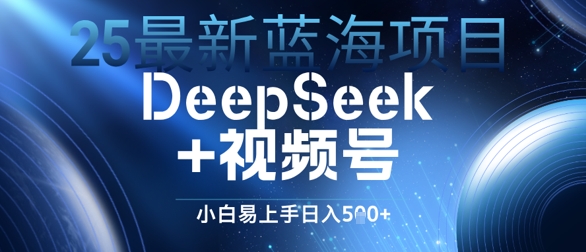 25最新蓝海项目DeepSeek+视频号，小白易上手日入几张-网创百晓生