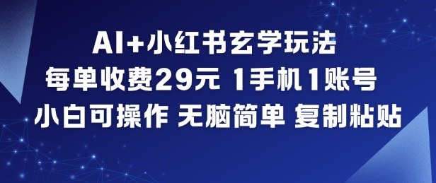 AI+小红书玄学玩法，每单收费29米，1手机1账号，小白可操作，无脑简单复制粘贴-网创百晓生
