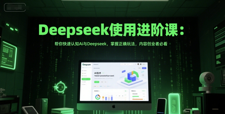 Deepseek使用进阶课：帮你快速认知Ai与Deepseek，掌握正确玩法，内容创业者必看-网创百晓生