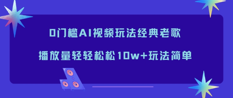0门槛AI视频玩法经典老歌，播放量轻轻松松10w+玩法简单-网创百晓生
