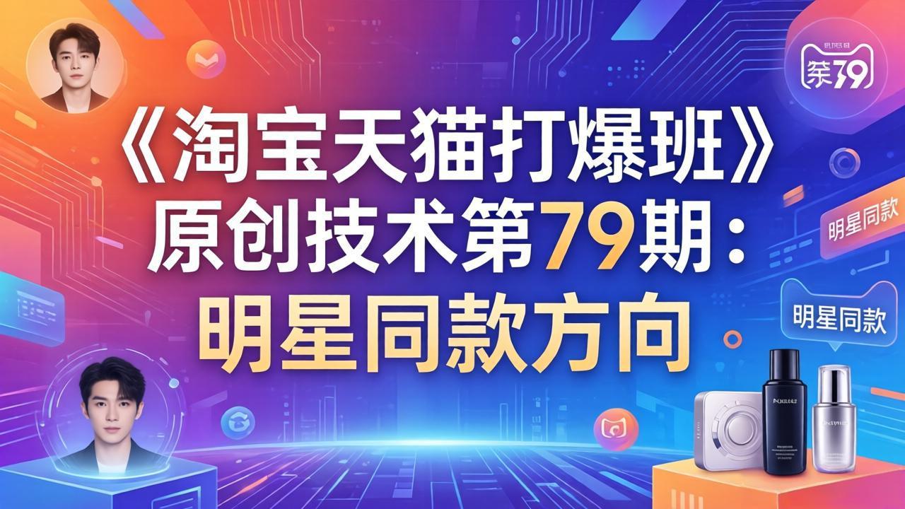 《淘宝天猫打爆班》原创技术第79期：明星同款方向-网创百晓生