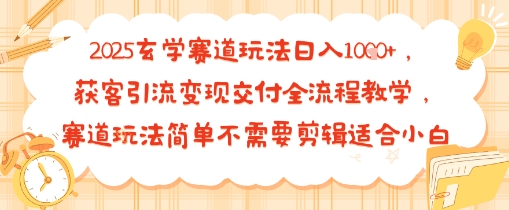 2025玄学赛道玩法日入多张，获客引流变现交付全流程教学，赛道玩法简单不需要剪辑适合小白-网创百晓生