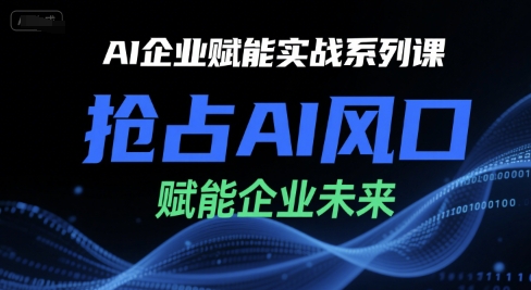 AI企业赋能实战系列课，抢占AI风口，赋能企业未来-网创百晓生