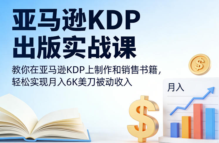 亚马逊KDP出版实战课，教你在亚马逊KDP上制作和销售书籍，轻松实现月入6K美刀被动收入-网创百晓生