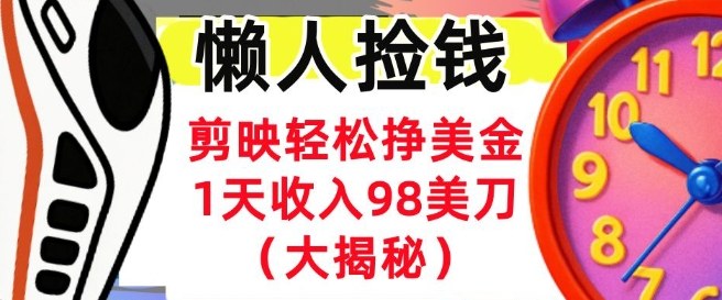 剪映轻松挣美刀，1天收入98刀，内部教程（首次公开），长久被动收入-网创百晓生