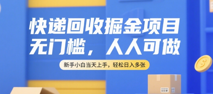 快递回收掘金项目，无门槛，人人可做，新手小白当天上手，轻松日入多张【揭秘】-网创百晓生