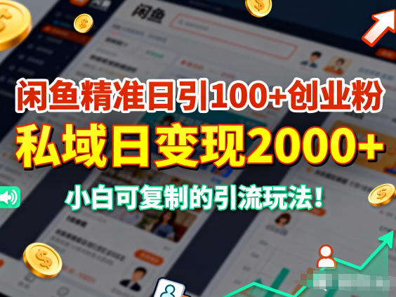 闲鱼精准日引100+创业粉，私域日变现多张，小白可复制的引流玩法-网创百晓生